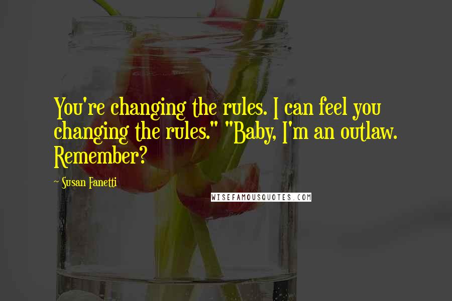 Susan Fanetti Quotes: You're changing the rules. I can feel you changing the rules." "Baby, I'm an outlaw. Remember?