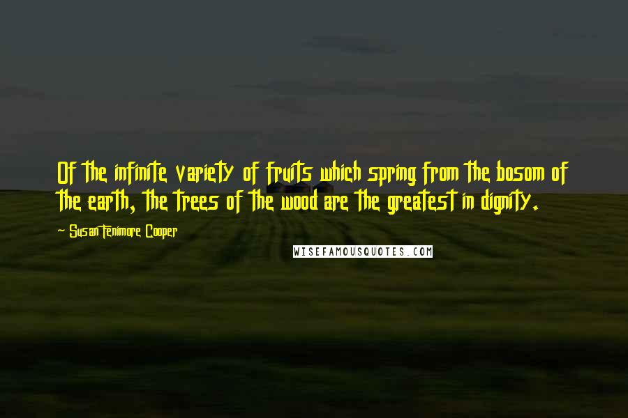 Susan Fenimore Cooper Quotes: Of the infinite variety of fruits which spring from the bosom of the earth, the trees of the wood are the greatest in dignity.