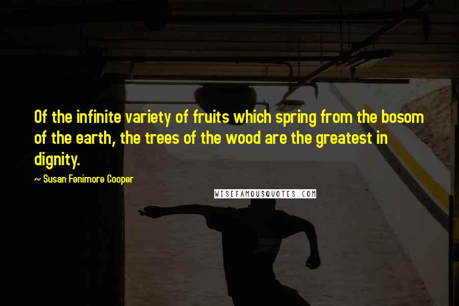 Susan Fenimore Cooper Quotes: Of the infinite variety of fruits which spring from the bosom of the earth, the trees of the wood are the greatest in dignity.