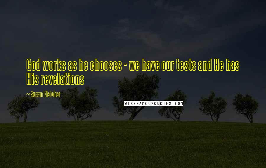 Susan Fletcher Quotes: God works as he chooses - we have our tests and He has His revelations