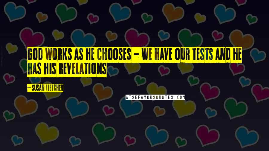 Susan Fletcher Quotes: God works as he chooses - we have our tests and He has His revelations
