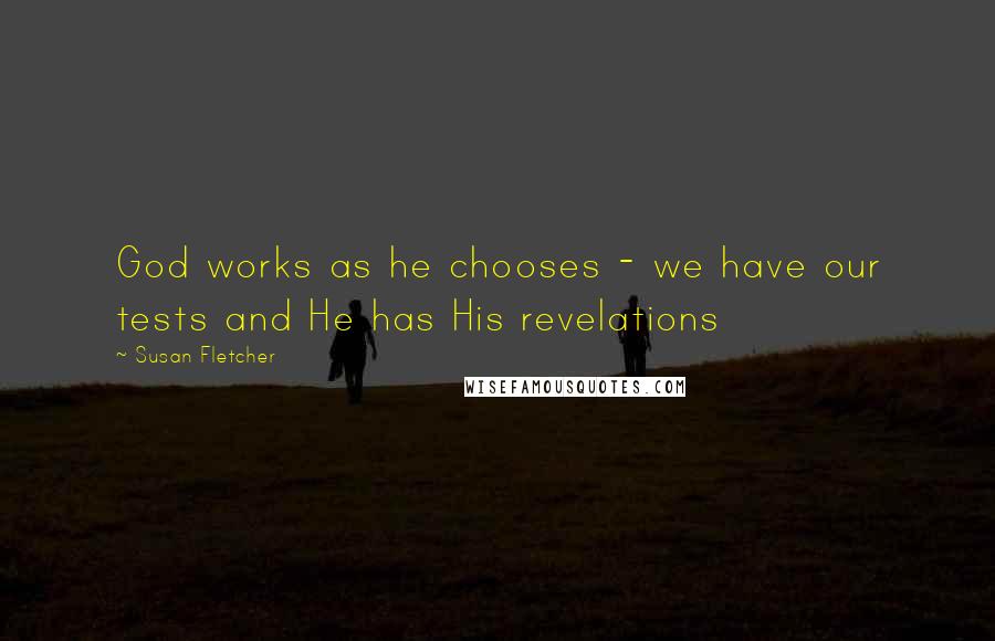 Susan Fletcher Quotes: God works as he chooses - we have our tests and He has His revelations