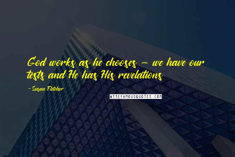 Susan Fletcher Quotes: God works as he chooses - we have our tests and He has His revelations