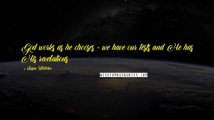 Susan Fletcher Quotes: God works as he chooses - we have our tests and He has His revelations