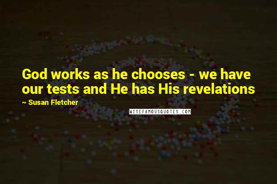 Susan Fletcher Quotes: God works as he chooses - we have our tests and He has His revelations