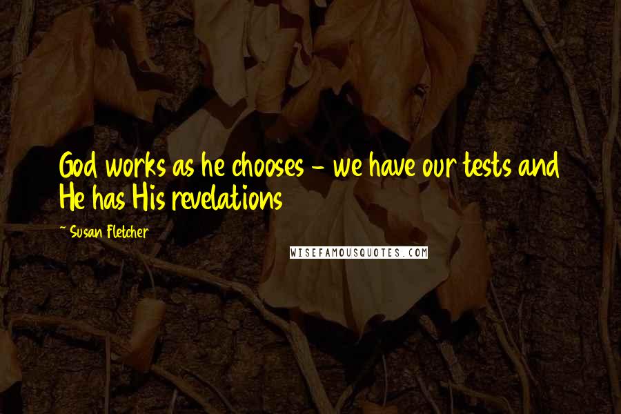 Susan Fletcher Quotes: God works as he chooses - we have our tests and He has His revelations