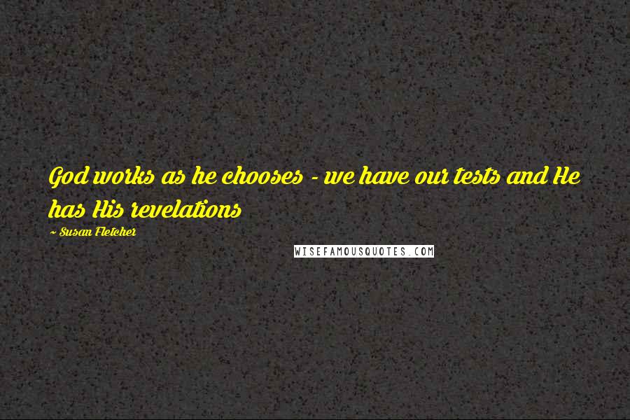 Susan Fletcher Quotes: God works as he chooses - we have our tests and He has His revelations