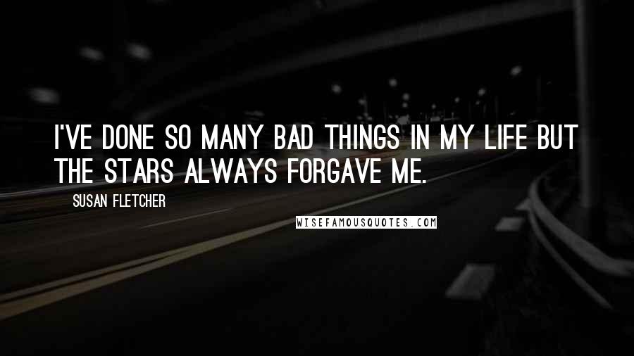 Susan Fletcher Quotes: I've done so many bad things in my life but the stars always forgave me.