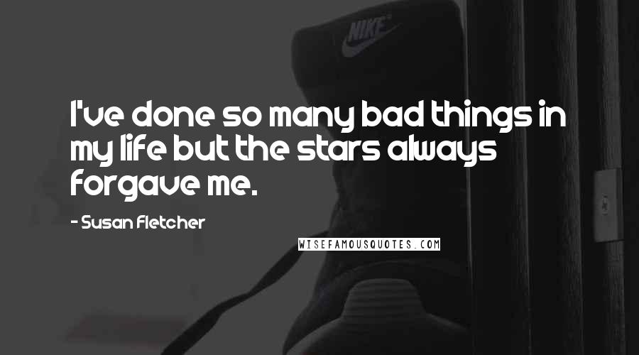 Susan Fletcher Quotes: I've done so many bad things in my life but the stars always forgave me.