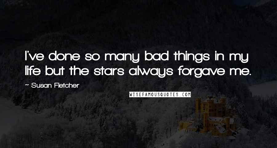 Susan Fletcher Quotes: I've done so many bad things in my life but the stars always forgave me.