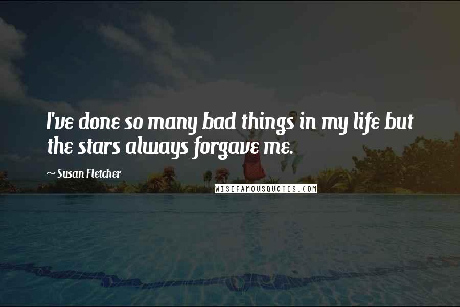 Susan Fletcher Quotes: I've done so many bad things in my life but the stars always forgave me.
