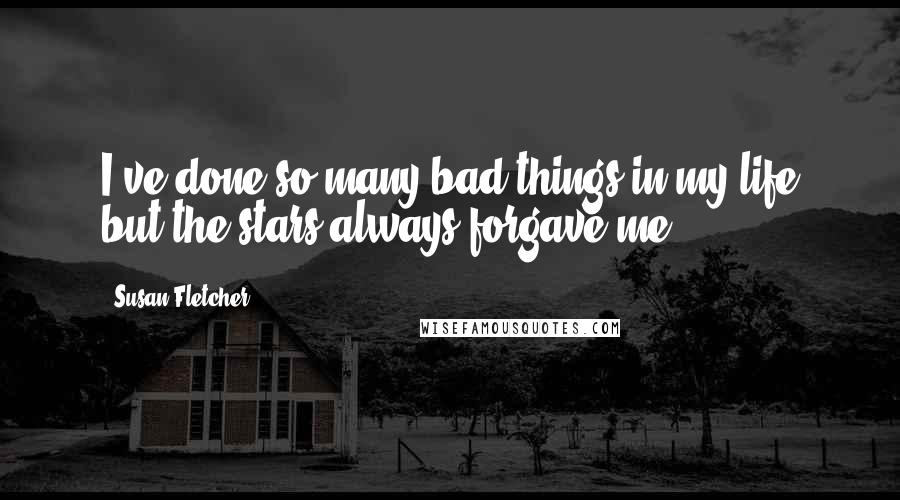 Susan Fletcher Quotes: I've done so many bad things in my life but the stars always forgave me.