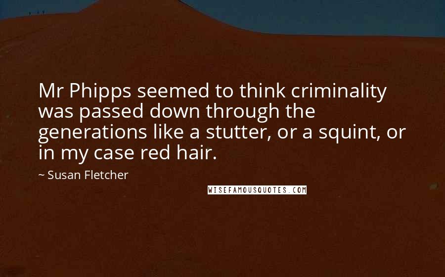 Susan Fletcher Quotes: Mr Phipps seemed to think criminality was passed down through the generations like a stutter, or a squint, or in my case red hair.