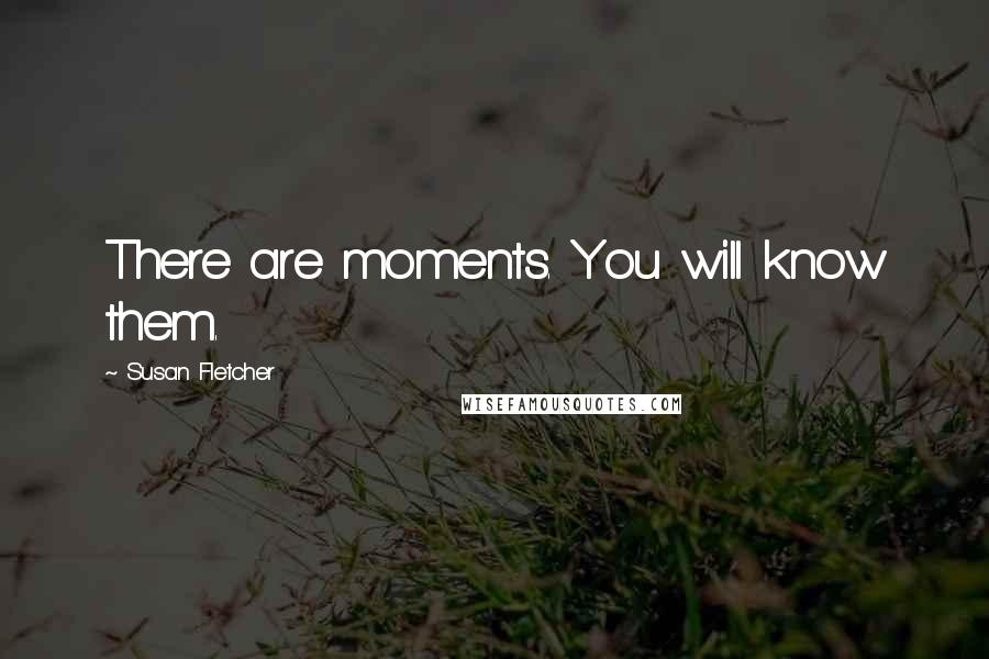 Susan Fletcher Quotes: There are moments. You will know them.