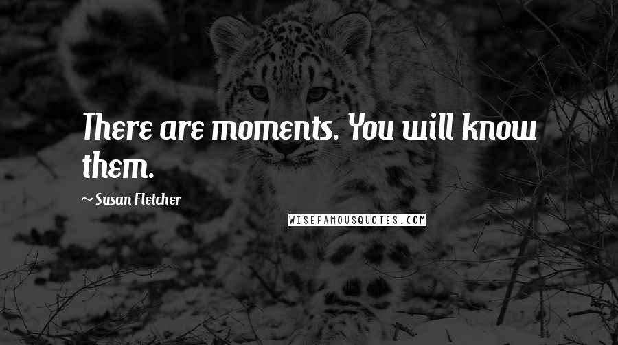 Susan Fletcher Quotes: There are moments. You will know them.