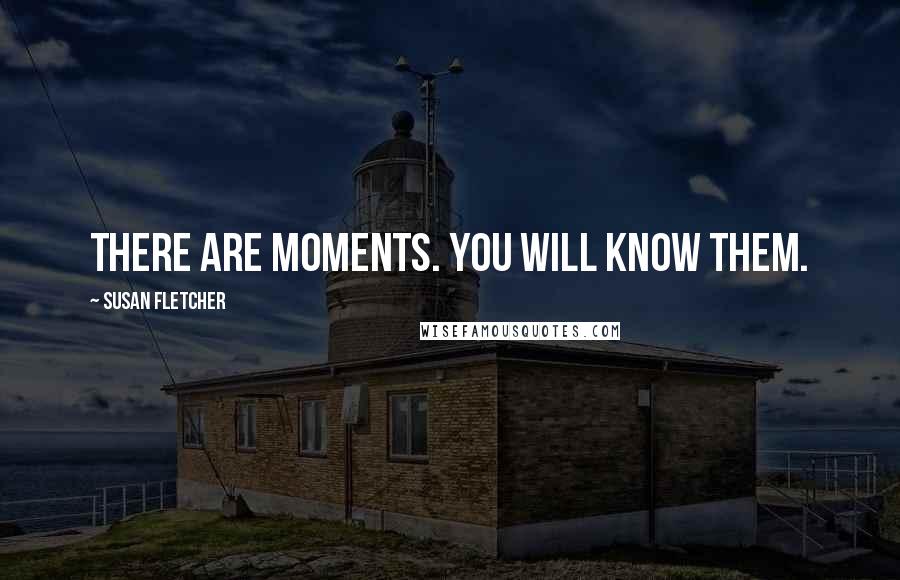 Susan Fletcher Quotes: There are moments. You will know them.