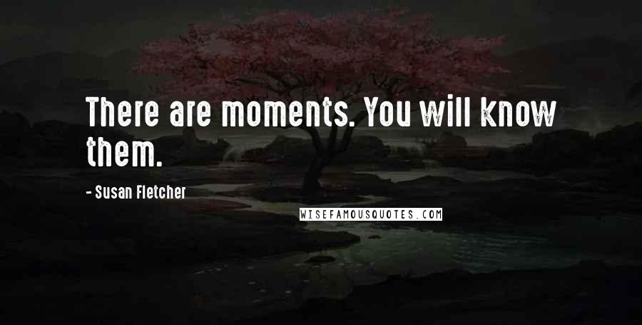 Susan Fletcher Quotes: There are moments. You will know them.