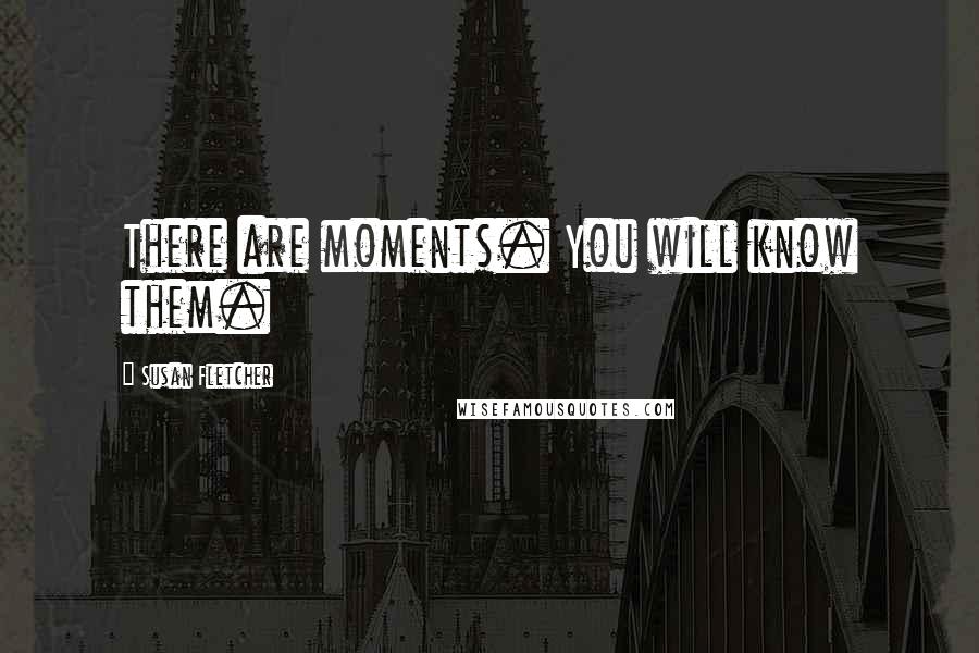 Susan Fletcher Quotes: There are moments. You will know them.