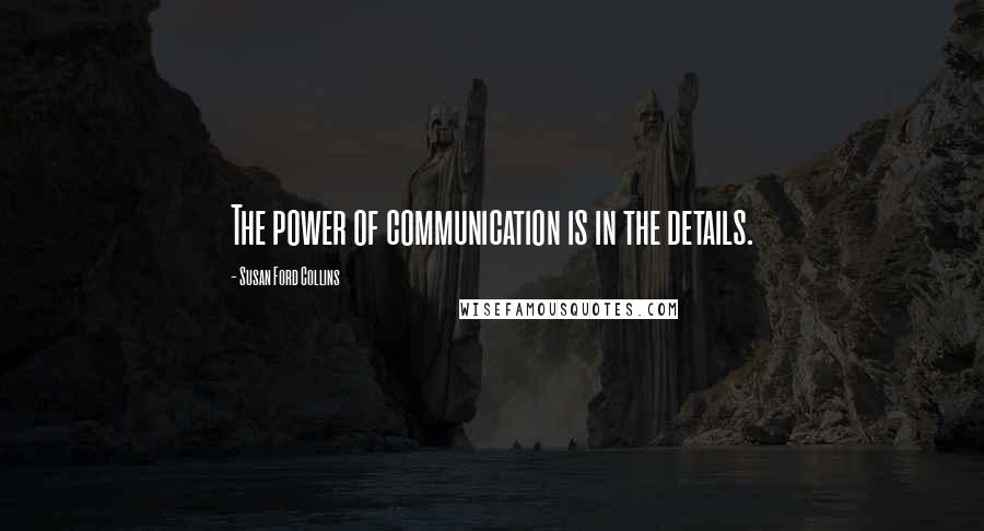 Susan Ford Collins Quotes: The power of communication is in the details.