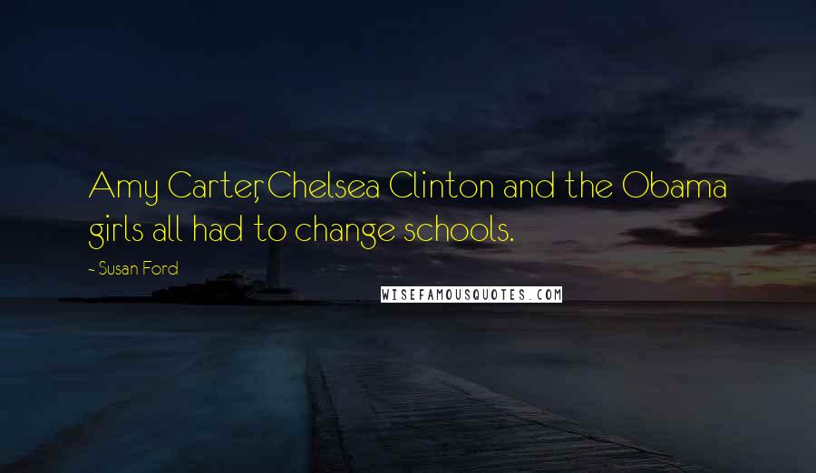 Susan Ford Quotes: Amy Carter, Chelsea Clinton and the Obama girls all had to change schools.