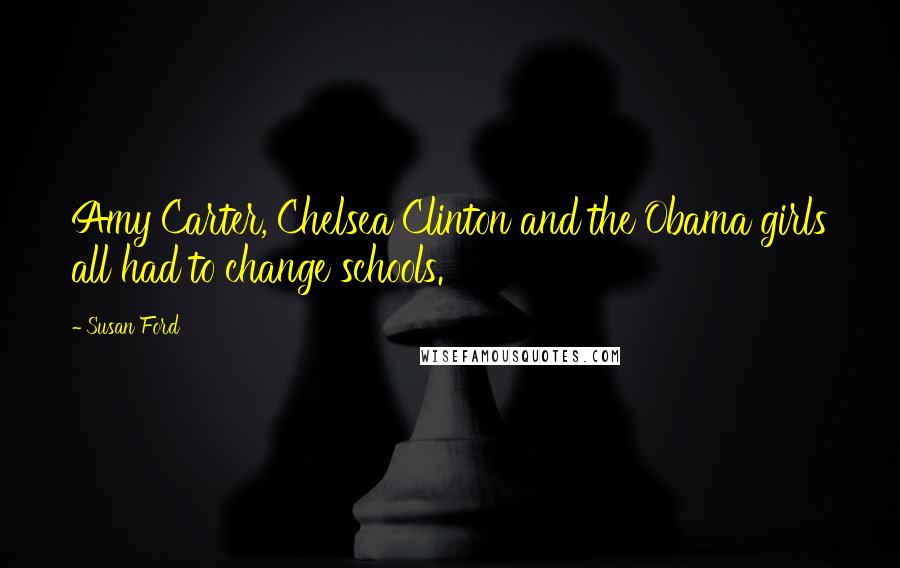 Susan Ford Quotes: Amy Carter, Chelsea Clinton and the Obama girls all had to change schools.