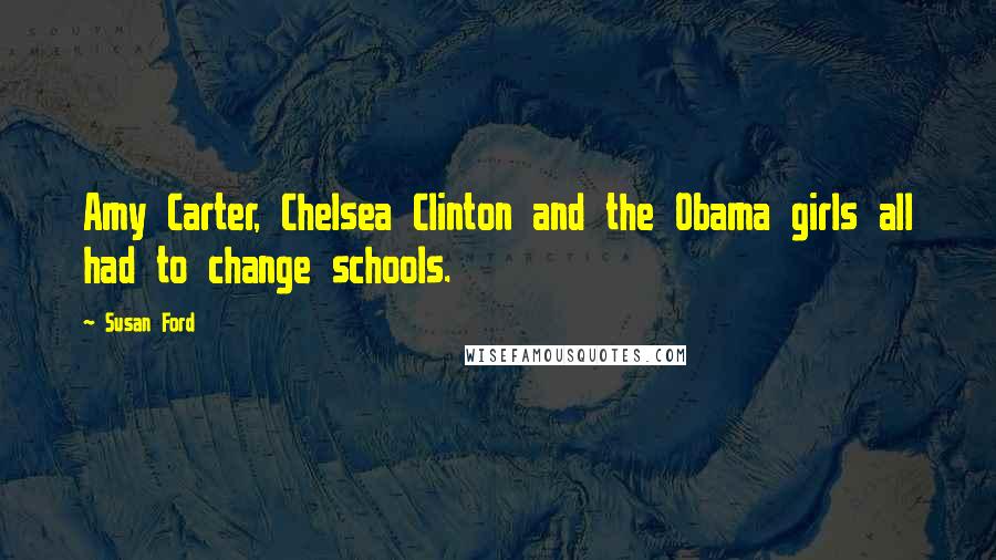 Susan Ford Quotes: Amy Carter, Chelsea Clinton and the Obama girls all had to change schools.