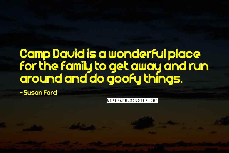 Susan Ford Quotes: Camp David is a wonderful place for the family to get away and run around and do goofy things.