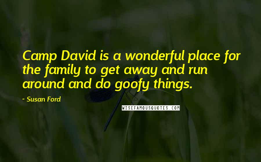 Susan Ford Quotes: Camp David is a wonderful place for the family to get away and run around and do goofy things.