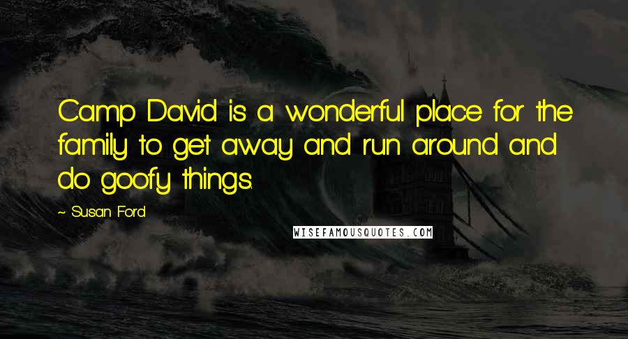 Susan Ford Quotes: Camp David is a wonderful place for the family to get away and run around and do goofy things.