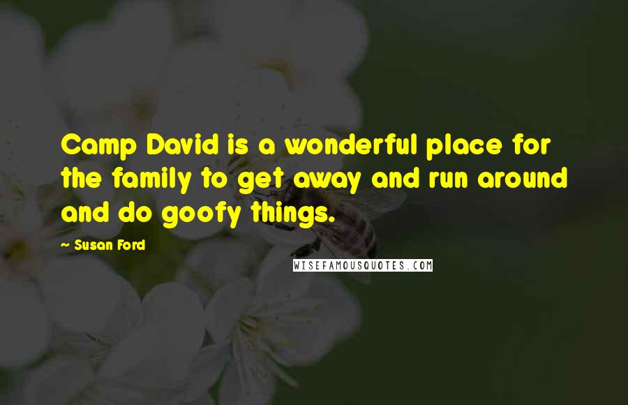 Susan Ford Quotes: Camp David is a wonderful place for the family to get away and run around and do goofy things.