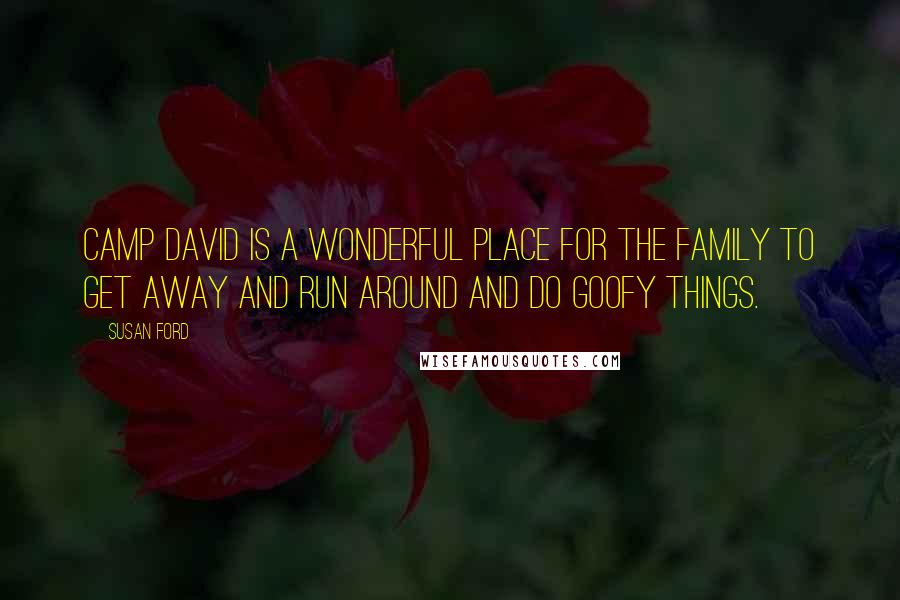 Susan Ford Quotes: Camp David is a wonderful place for the family to get away and run around and do goofy things.