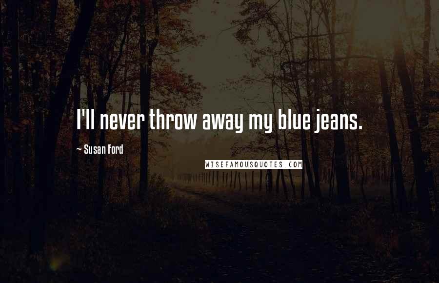 Susan Ford Quotes: I'll never throw away my blue jeans.