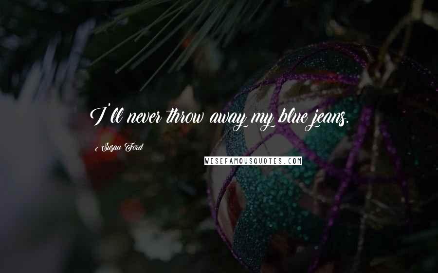 Susan Ford Quotes: I'll never throw away my blue jeans.