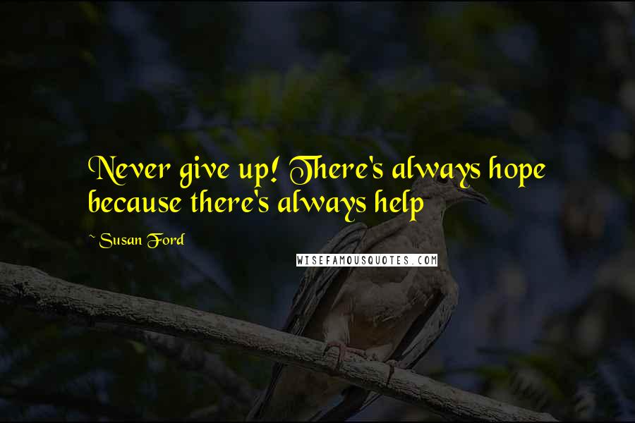 Susan Ford Quotes: Never give up! There's always hope because there's always help