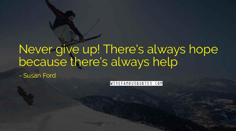 Susan Ford Quotes: Never give up! There's always hope because there's always help