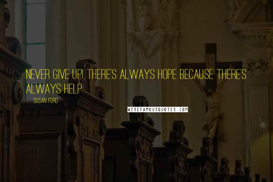 Susan Ford Quotes: Never give up! There's always hope because there's always help