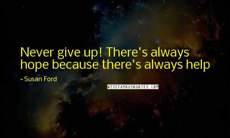Susan Ford Quotes: Never give up! There's always hope because there's always help