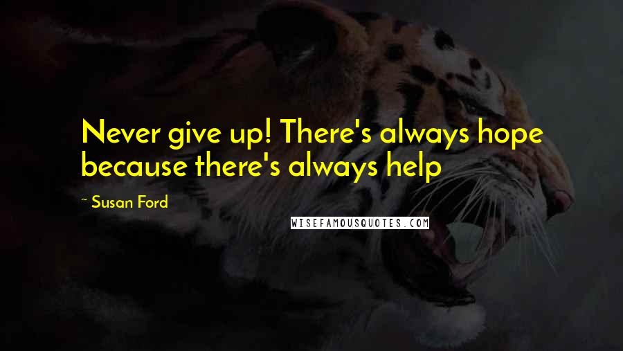 Susan Ford Quotes: Never give up! There's always hope because there's always help