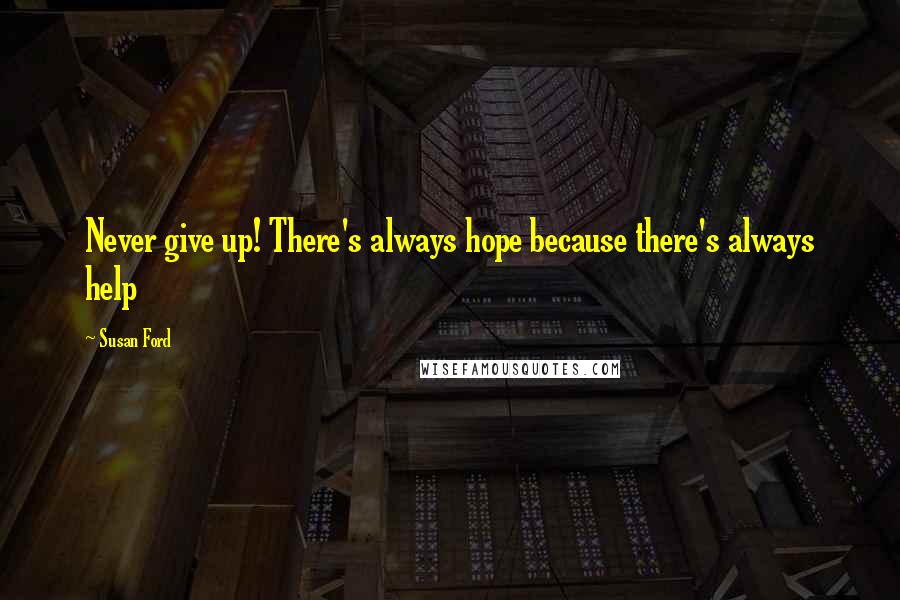Susan Ford Quotes: Never give up! There's always hope because there's always help