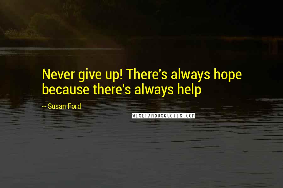 Susan Ford Quotes: Never give up! There's always hope because there's always help