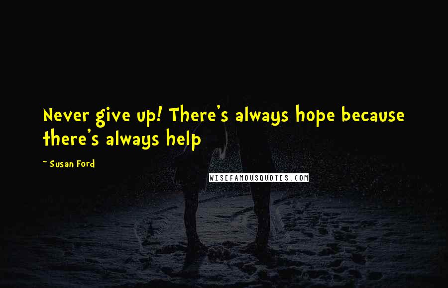 Susan Ford Quotes: Never give up! There's always hope because there's always help
