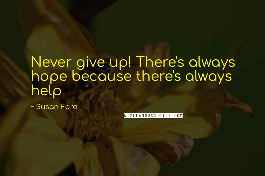 Susan Ford Quotes: Never give up! There's always hope because there's always help