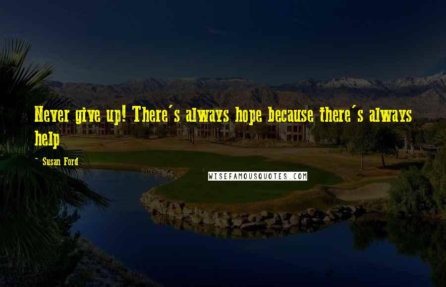 Susan Ford Quotes: Never give up! There's always hope because there's always help