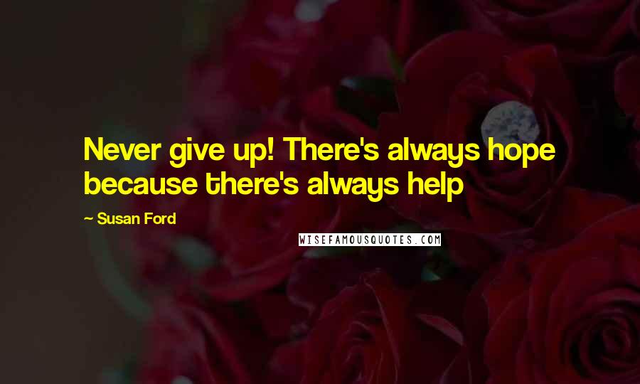 Susan Ford Quotes: Never give up! There's always hope because there's always help