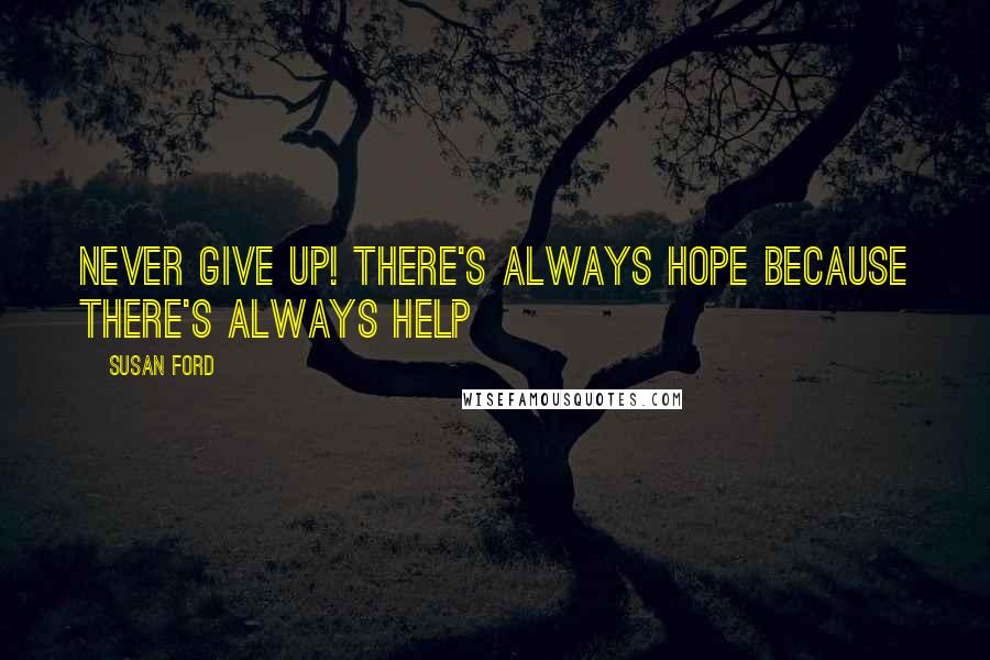 Susan Ford Quotes: Never give up! There's always hope because there's always help