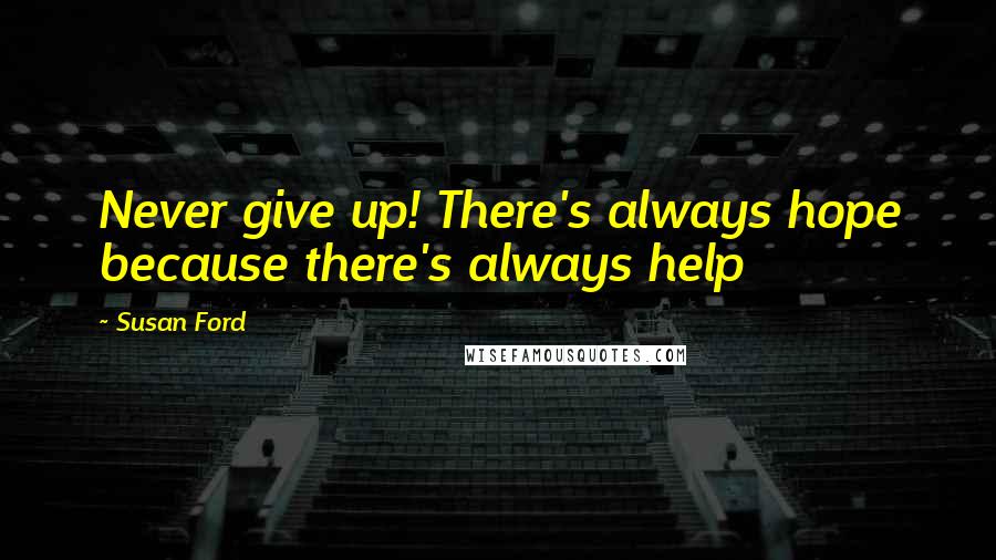 Susan Ford Quotes: Never give up! There's always hope because there's always help