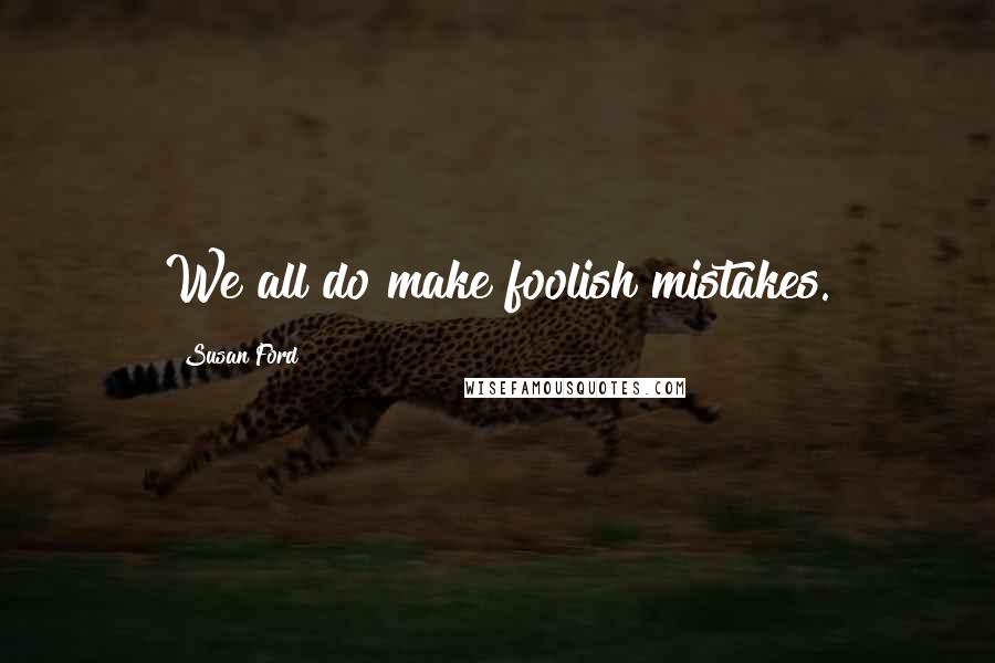 Susan Ford Quotes: We all do make foolish mistakes.