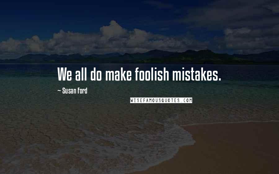 Susan Ford Quotes: We all do make foolish mistakes.