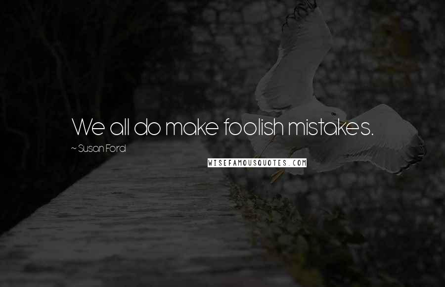 Susan Ford Quotes: We all do make foolish mistakes.