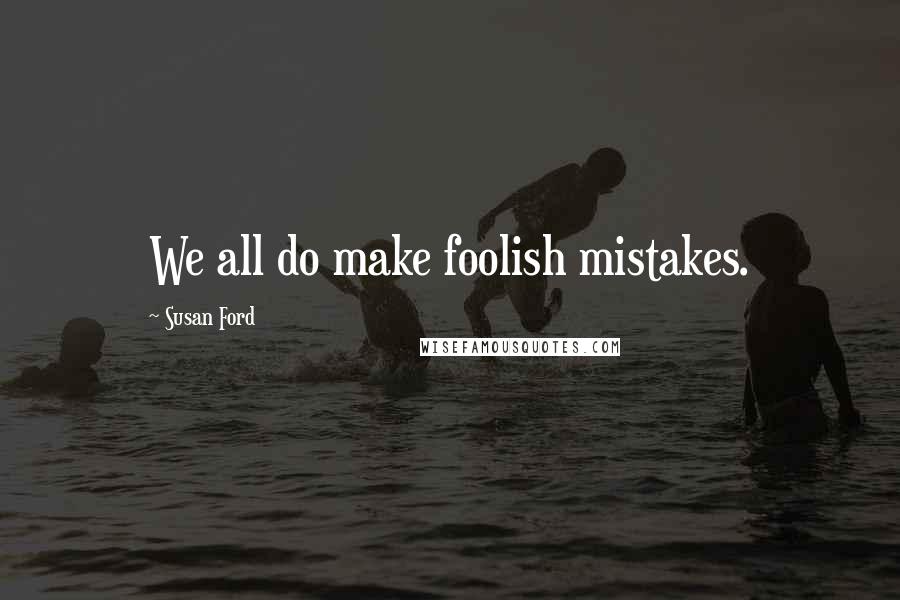 Susan Ford Quotes: We all do make foolish mistakes.